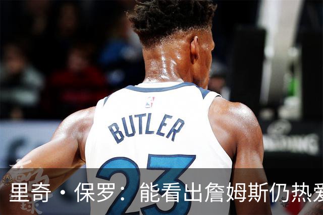里奇·保罗：能看出詹姆斯仍热爱篮球 我已经准备好等他来找我谈